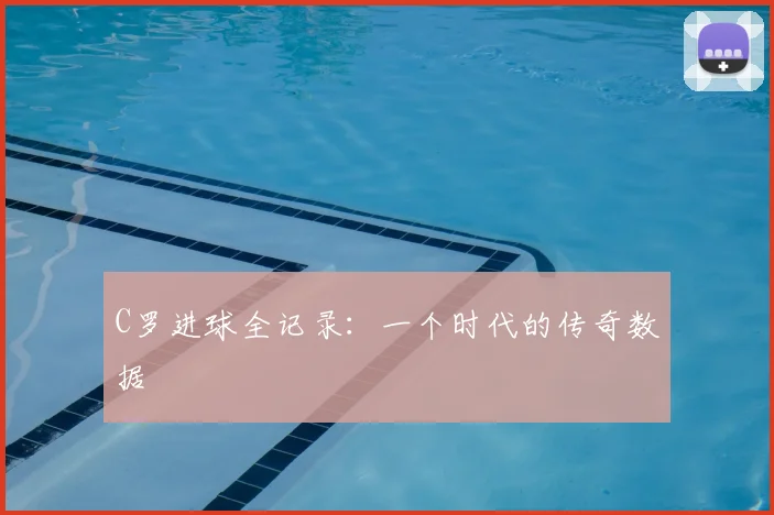 C罗进球全记录:一个时代的传奇数据