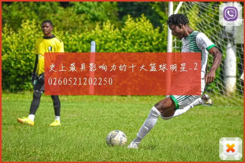 史上最具影响力的十大篮球明星_20260521202250
