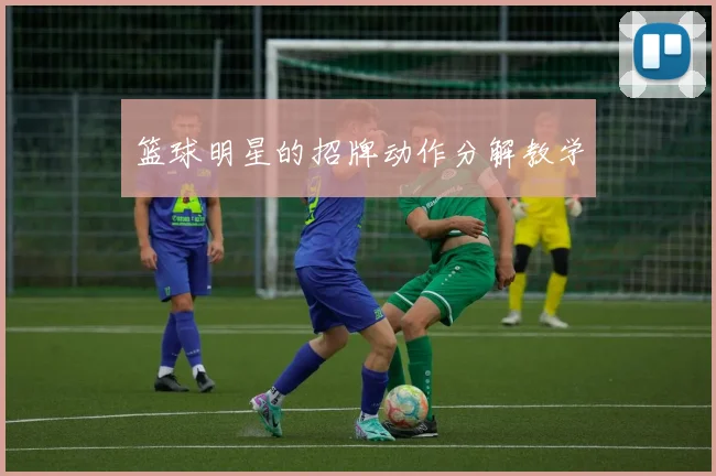 篮球明星的招牌动作分解教学