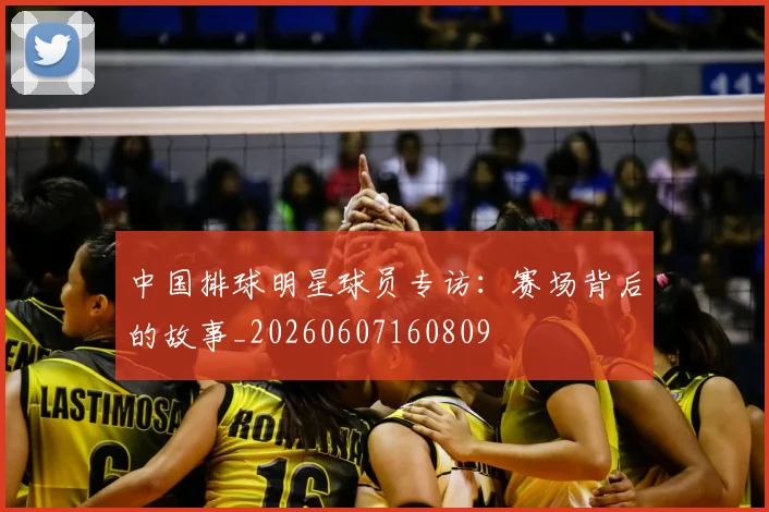 中国排球明星球员专访:赛场背后的故事_20260607160809