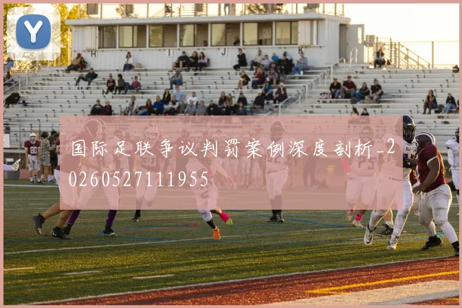 国际足联争议判罚案例深度剖析_20260527111955