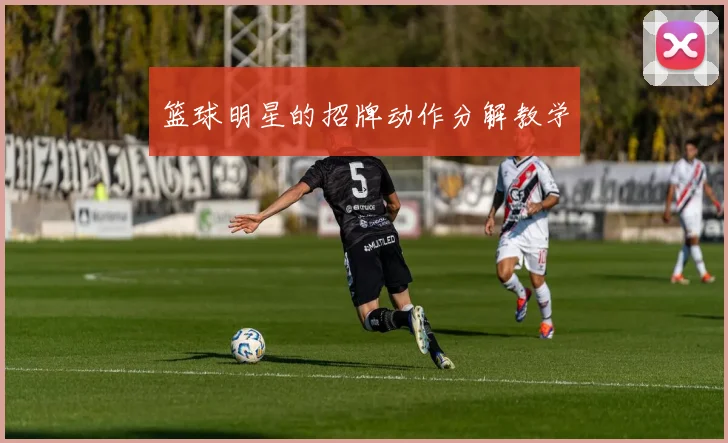 篮球明星的招牌动作分解教学