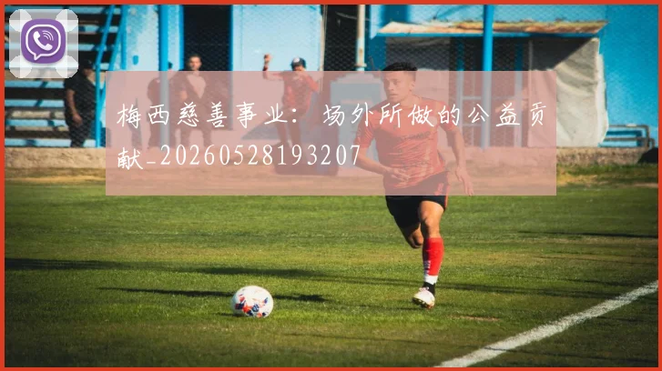 梅西慈善事业：场外所做的公益贡献_20260528193207